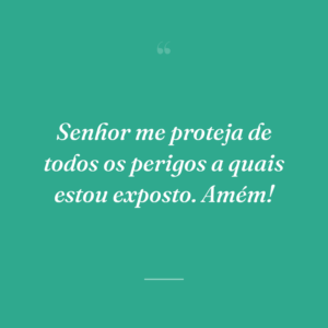 Senhor me proteja de todos os perigos a quais estou exposto. Amém!
