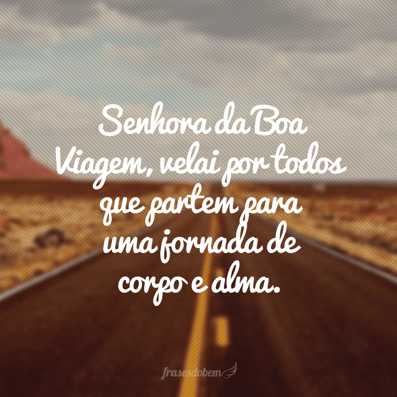 Senhora da Boa Viagem, velai por todos que partem para uma jornada de corpo e alma.