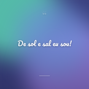 De sol e sal eu sou!