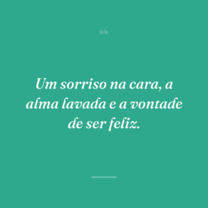 Um sorriso na cara, a alma lavada e a vontade de ser feliz.