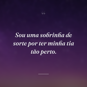 Sou uma sobrinha de sorte por ter minha tia tão perto.