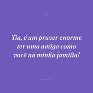 Tia, é um prazer enorme ter uma amiga como você na minha família!