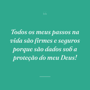 Todos os meus passos na vida são firmes e seguros porque são dados sob a proteção do meu Deus!