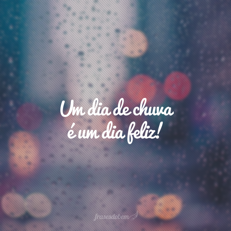 Um dia de chuva é um dia feliz!