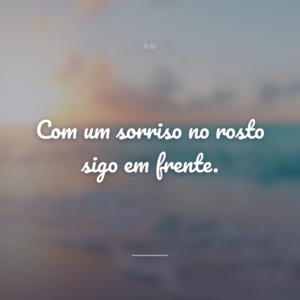 Com um sorriso no rosto sigo em frente.