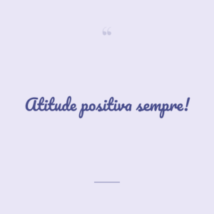 Atitude positiva sempre!