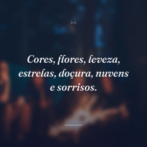 Cores, flores, leveza, estrelas, doçura, nuvens e sorrisos.