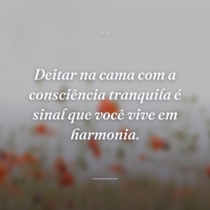 Deitar na cama com a consciência tranquila é sinal que você vive em harmonia.