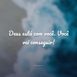 Deus está com você. Você vai conseguir!