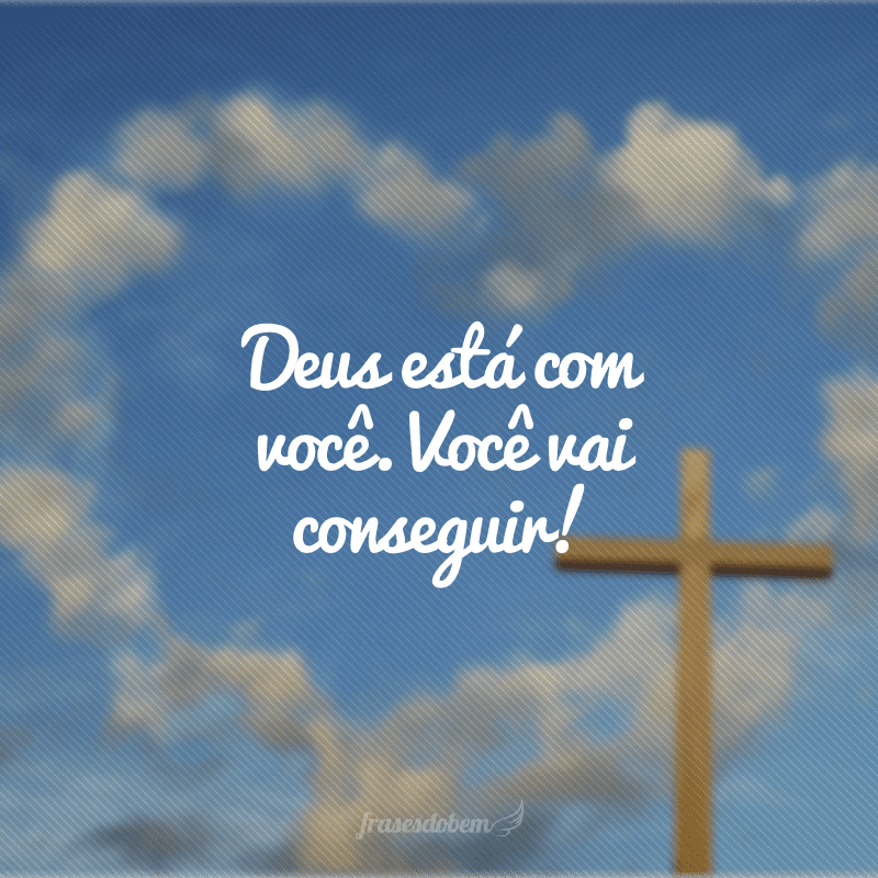 Deus está com você. Você vai conseguir!