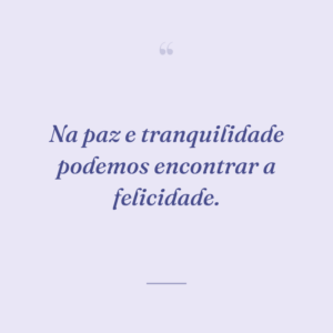 Na paz e tranquilidade podemos encontrar a felicidade.