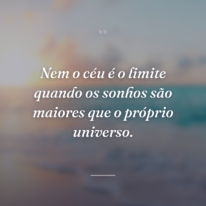 Nem o céu é o limite quando os sonhos são maiores que o próprio universo.