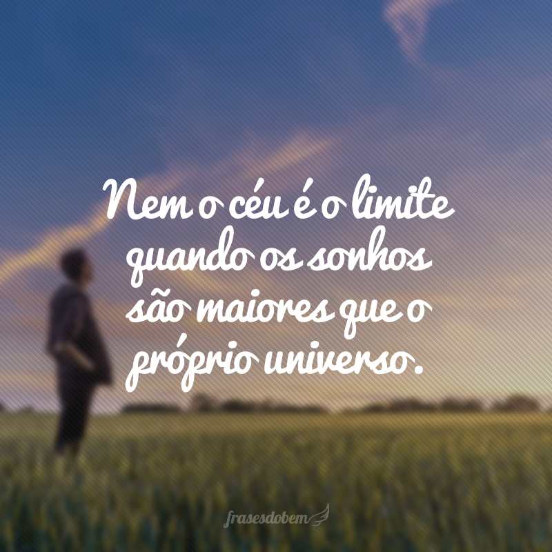 Nem o céu é o limite quando os sonhos são maiores que o próprio universo.