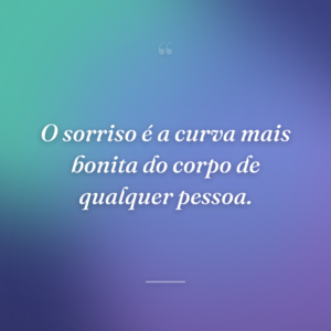 O sorriso é a curva mais bonita do corpo de qualquer pessoa.