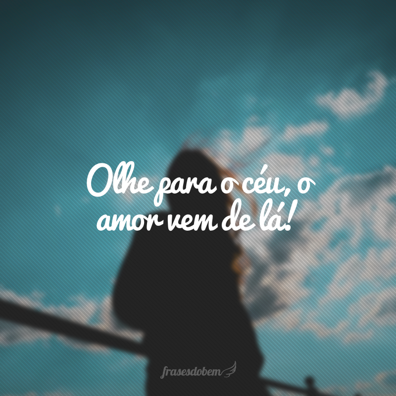 Olhe para o céu, o amor vem de lá!