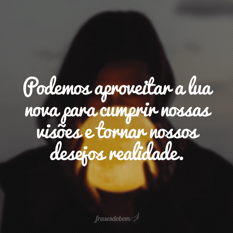 Podemos aproveitar a lua nova para cumprir nossas visões e tornar nossos desejos realidade.