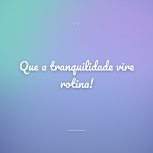 Que a tranquilidade vire rotina!