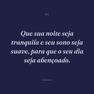 Que sua noite seja tranquila e seu sono seja suave, para que o seu dia seja abençoado.