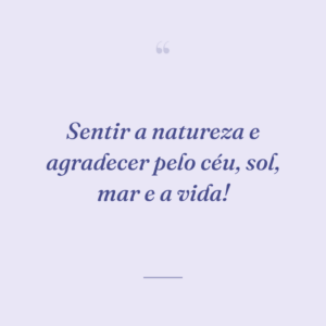 Sentir a natureza e agradecer pelo céu, sol, mar e a vida!
