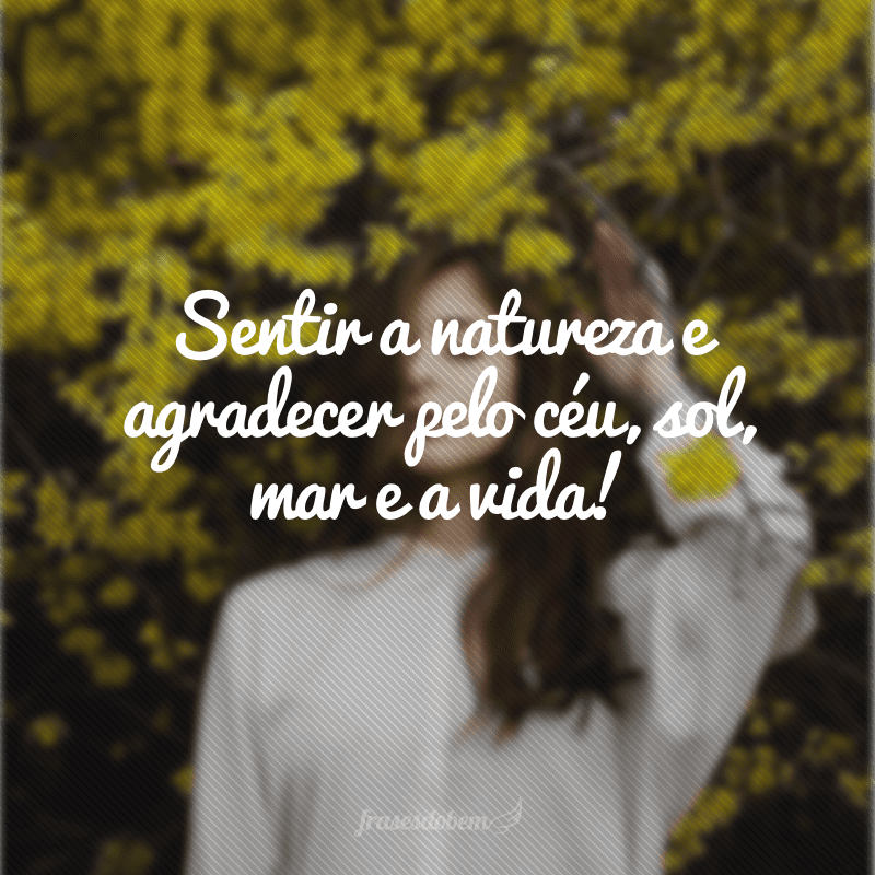 Sentir a natureza e agradecer pelo céu, sol, mar e a vida!