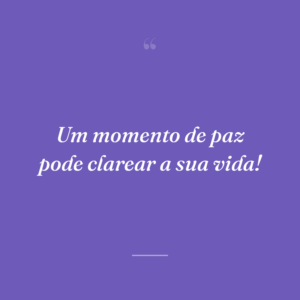 Um momento de paz pode clarear a sua vida!
