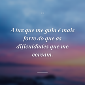 A luz que me guia é mais forte do que as dificuldades que me cercam.