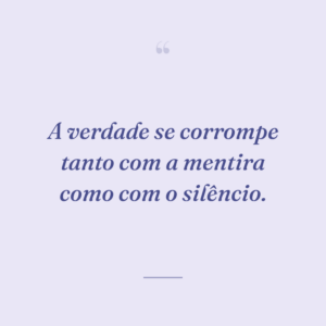 A verdade se corrompe tanto com a mentira como com o silêncio.