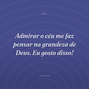 Admirar o céu me faz pensar na grandeza de Deus. Eu gosto disso!