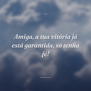 Amiga, a tua vitória já está garantida, só tenha fé!