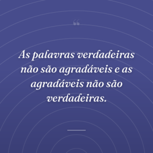 As palavras verdadeiras não são agradáveis e as agradáveis não são verdadeiras.