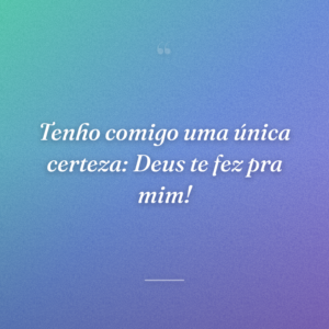 Tenho comigo uma única certeza: Deus te fez pra mim!
