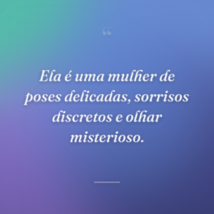 Ela é uma mulher de poses delicadas, sorrisos discretos e olhar misterioso.