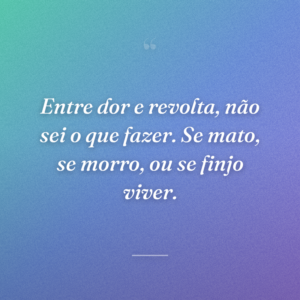Entre dor e revolta, não sei o que fazer. Se mato, se morro, ou se finjo viver.