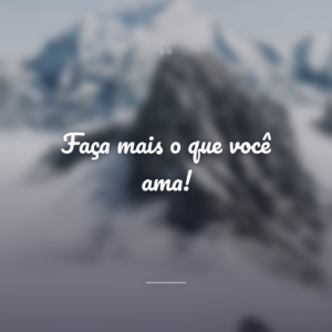 Faça mais o que você ama!