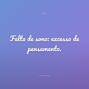 Falta de sono: excesso de pensamento.