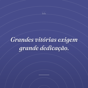 Grandes vitórias exigem grande dedicação.