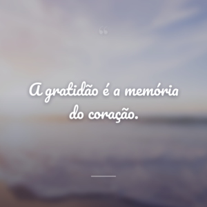 A gratidão é a memória do coração.