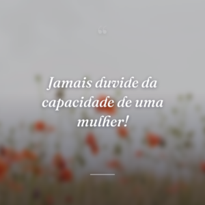 Jamais duvide da capacidade de uma mulher!