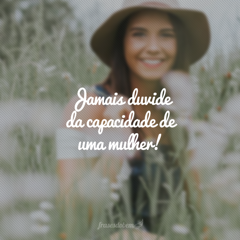 Jamais duvide da capacidade de uma mulher!