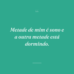 Metade de mim é sono e a outra metade está dormindo.