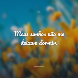 Meus sonhos não me deixam dormir.