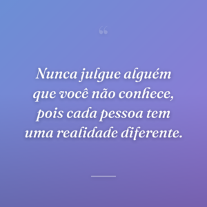 Nunca julgue alguém que você não conhece, pois cada pessoa tem uma realidade diferente.