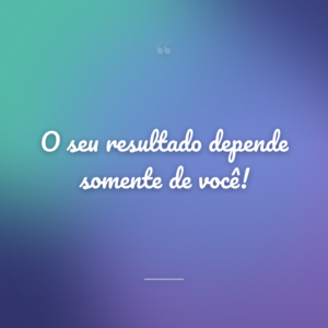 O seu resultado depende somente de você!