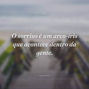 O sorriso é um arco-íris que acontece dentro da gente.