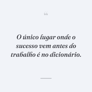 O único lugar onde o sucesso vem antes do trabalho é no dicionário.