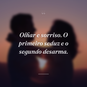 Olhar e sorriso. O primeiro seduz e o segundo desarma.