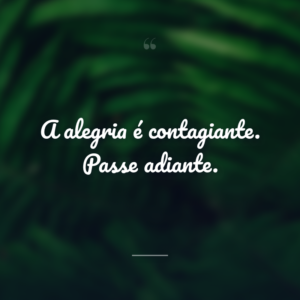 A alegria é contagiante. Passe adiante.