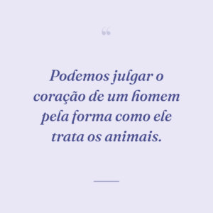 Podemos julgar o coração de um homem pela forma como ele trata os animais.