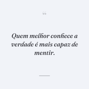 Quem melhor conhece a verdade é mais capaz de mentir.