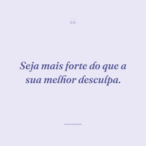 Seja mais forte do que a sua melhor desculpa.
